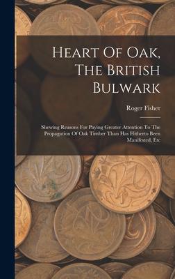 Heart Of Oak, The British Bulwark: Shewing Reasons For Paying Greater Attention To The Propagation Of Oak Timber Than Has Hitherto Been Manifested, Et