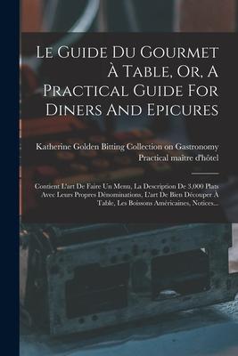 Le Guide Du Gourmet À Table, Or, A Practical Guide For Diners And Epicures: Contient L'art De Faire Un Menu, La Description De 3,000 Plats Avec Leurs