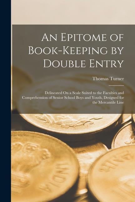 An Epitome of Book-Keeping by Double Entry: Delineated On a Scale Suited to the Faculties and Comprehension of Senior School Boys and Youth, Designed