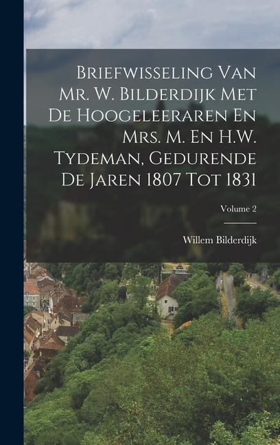 Briefwisseling Van Mr. W. Bilderdijk Met De Hoogeleeraren En Mrs. M. En H.W. Tydeman, Gedurende De Jaren 1807 Tot 1831; Volume 2