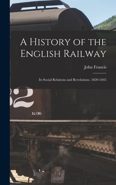 A History of the English Railway: Its Social Relations and Revelations. 1820-1845