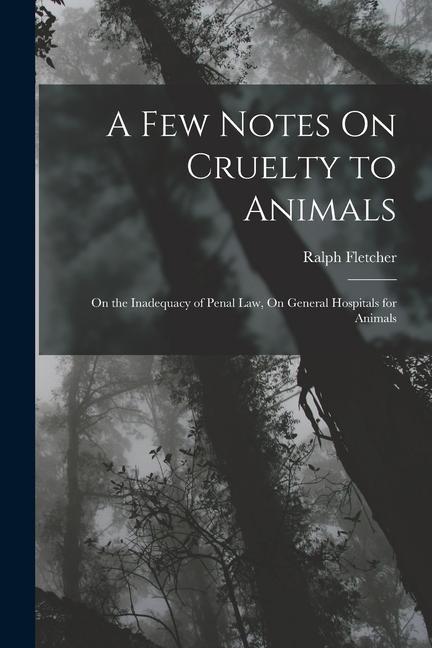 A Few Notes On Cruelty to Animals: On the Inadequacy of Penal Law, On General Hospitals for Animals