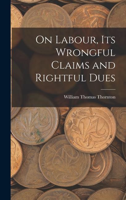 On Labour, Its Wrongful Claims and Rightful Dues