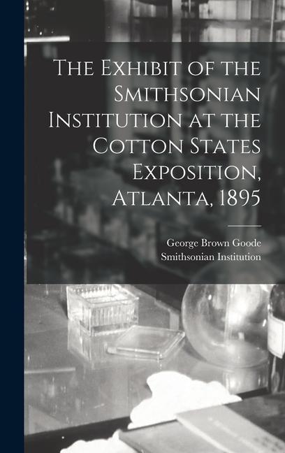 The Exhibit of the Smithsonian Institution at the Cotton States Exposition, Atlanta, 1895