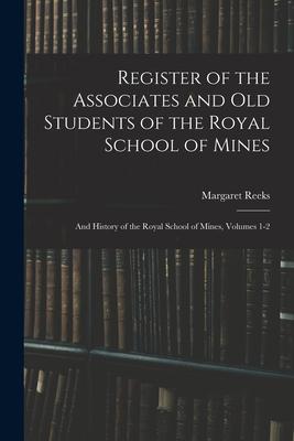 Register of the Associates and Old Students of the Royal School of Mines: And History of the Royal School of Mines, Volumes 1-2