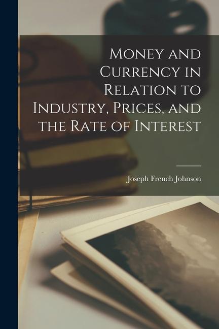 Money and Currency in Relation to Industry, Prices, and the Rate of Interest