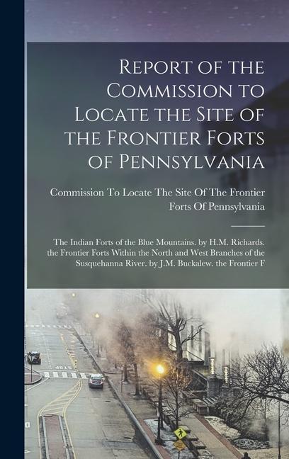 Report of the Commission to Locate the Site of the Frontier Forts of Pennsylvania: The Indian Forts of the Blue Mountains. by H.M. Richards. the Front