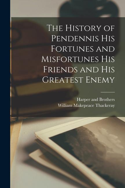 The History of Pendennis his Fortunes and Misfortunes his Friends and his Greatest Enemy