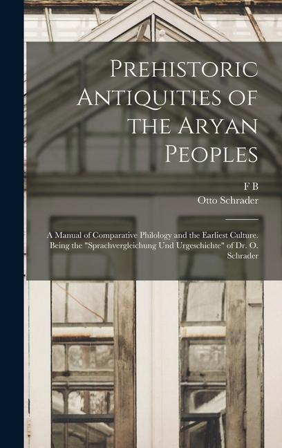 Prehistoric Antiquities of the Aryan Peoples: A Manual of Comparative Philology and the Earliest Culture. Being the "Sprachvergleichung und Urgeschich