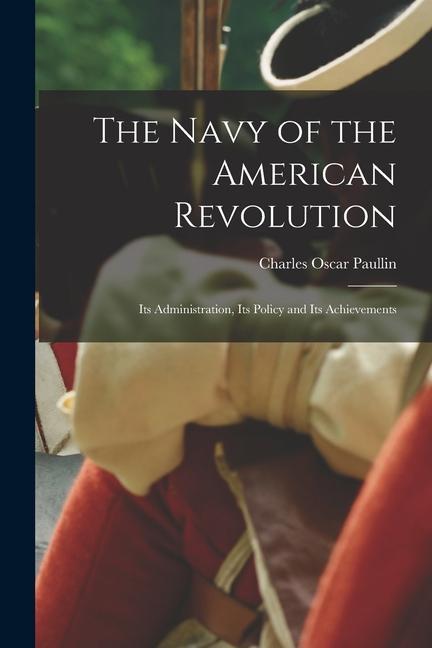 The Navy of the American Revolution; its Administration, its Policy and its Achievements