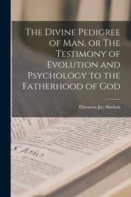 The Divine Pedigree of man, or The Testimony of Evolution and Psychology to the Fatherhood of God