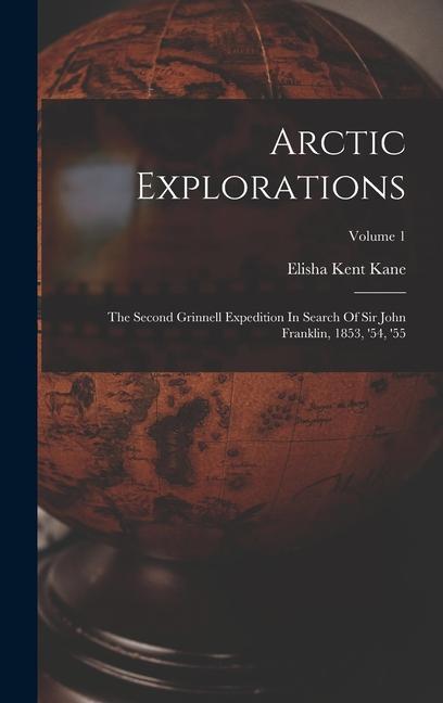 Arctic Explorations: The Second Grinnell Expedition In Search Of Sir John Franklin, 1853, '54, '55; Volume 1