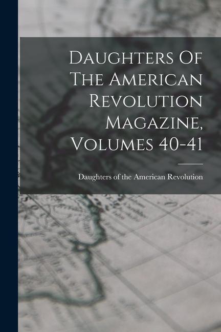 Daughters Of The American Revolution Magazine, Volumes 40-41