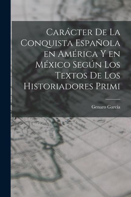 Carácter de la conquista española en América y en México según los textos de los historiadores primi