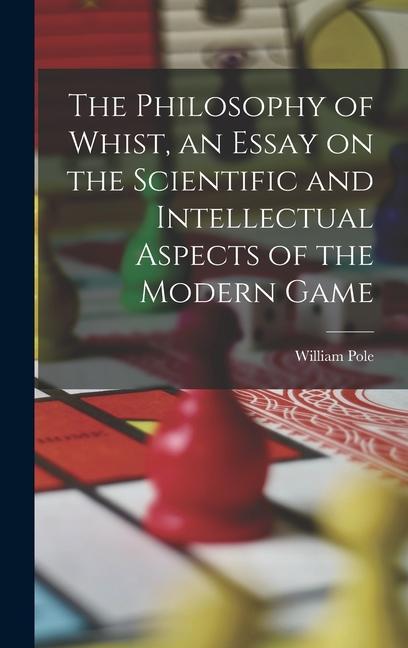 The Philosophy of Whist, an Essay on the Scientific and Intellectual Aspects of the Modern Game