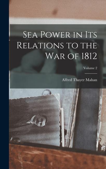 Sea Power in Its Relations to the War of 1812; Volume 2