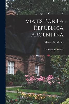 Viajes Por La República Argentina: La Nación En Marcha