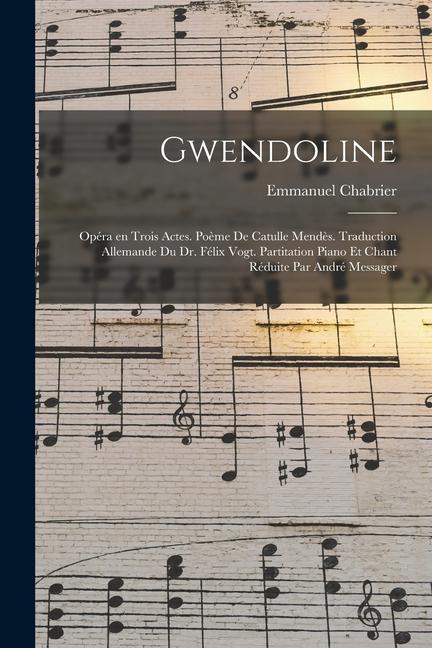 Gwendoline; opéra en trois actes. Poème de Catulle Mendès. Traduction allemande du Dr. Félix Vogt. Partitation piano et chant réduite par André Messag