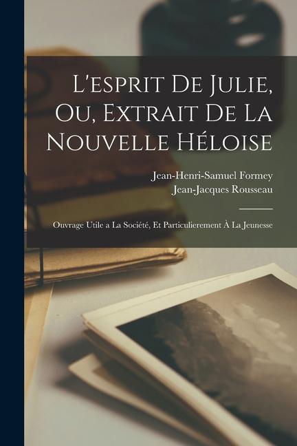 L'esprit de Julie, ou, Extrait de la Nouvelle Héloise: Ouvrage utile a la société, et particulierement à la jeunesse