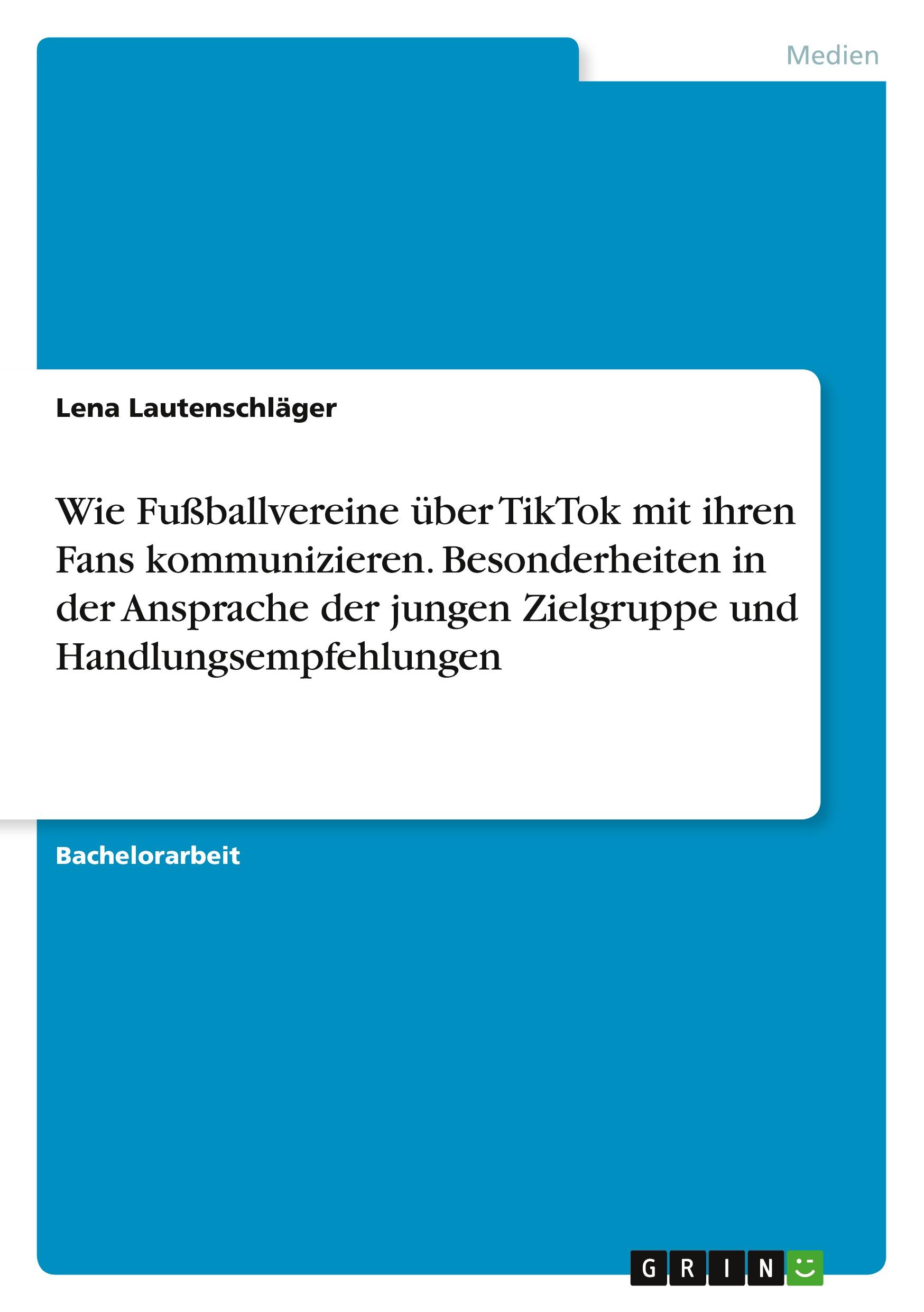 Wie Fußballvereine über TikTok mit ihren Fans kommunizieren. Besonderheiten in der Ansprache der jungen Zielgruppe und Handlungsempfehlungen