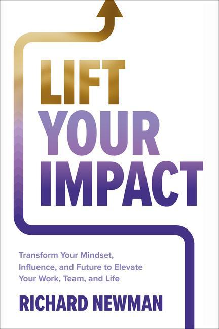 Lift Your Impact: Transform Your Mindset, Influence, and Future to Elevate Your Work, Team, and Life