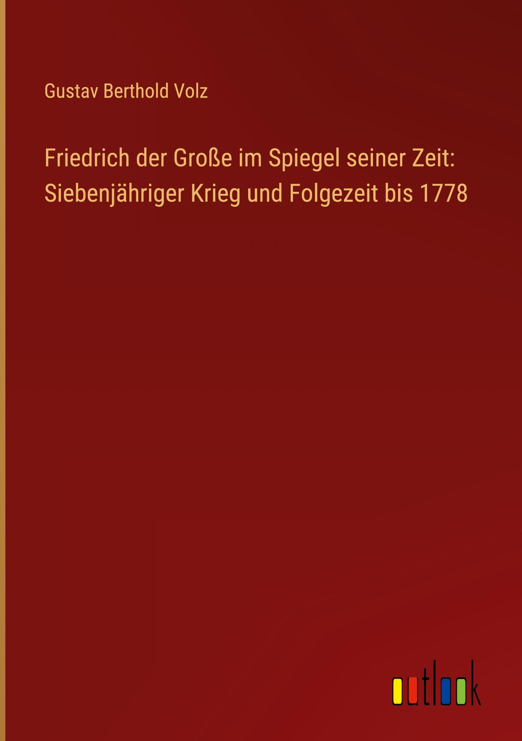 Friedrich der Große im Spiegel seiner Zeit: Siebenjähriger Krieg und Folgezeit bis 1778