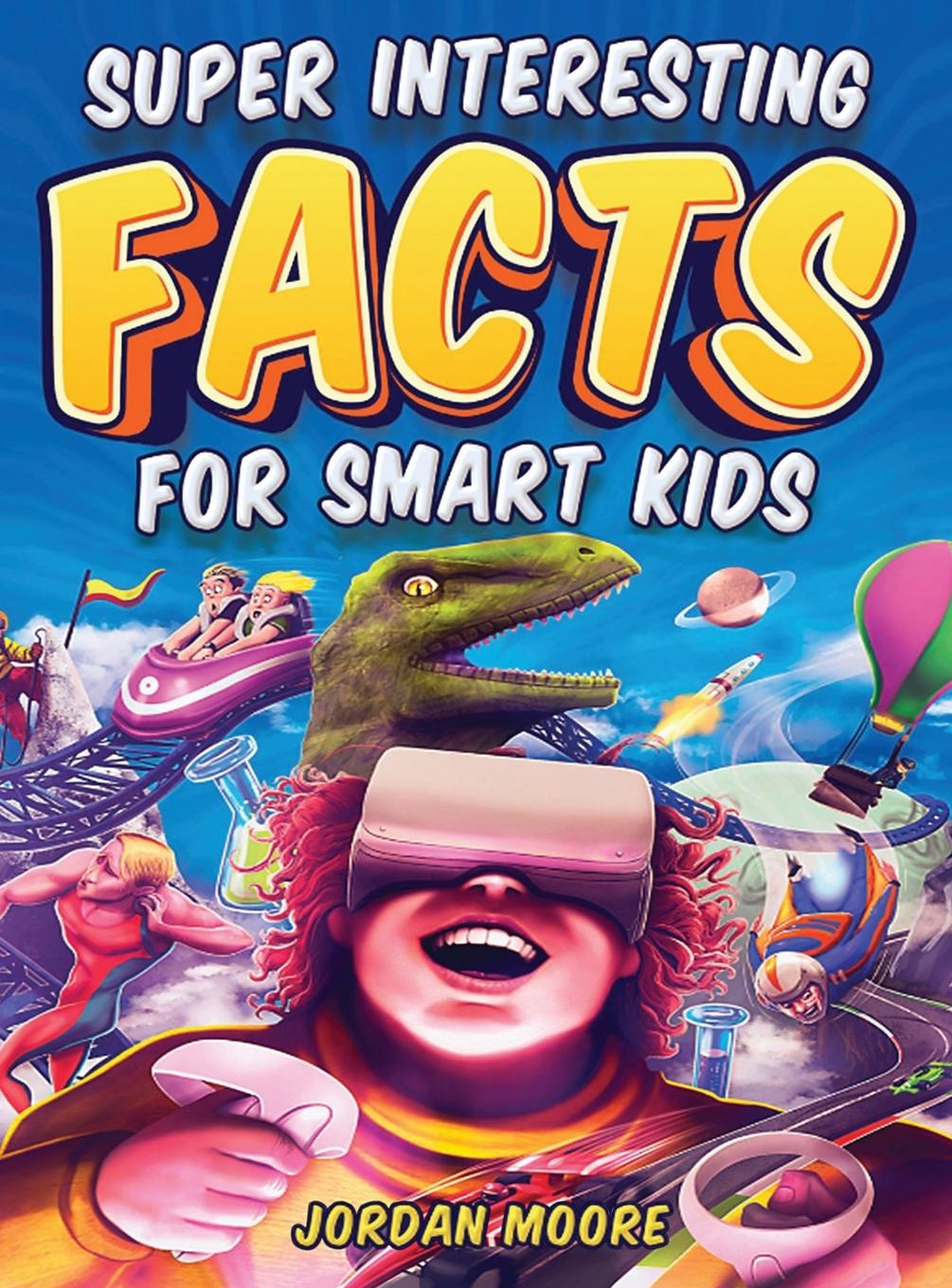 Super Interesting Facts For Smart Kids: 1272 Fun Facts About Science, Animals, Earth and Everything in Between