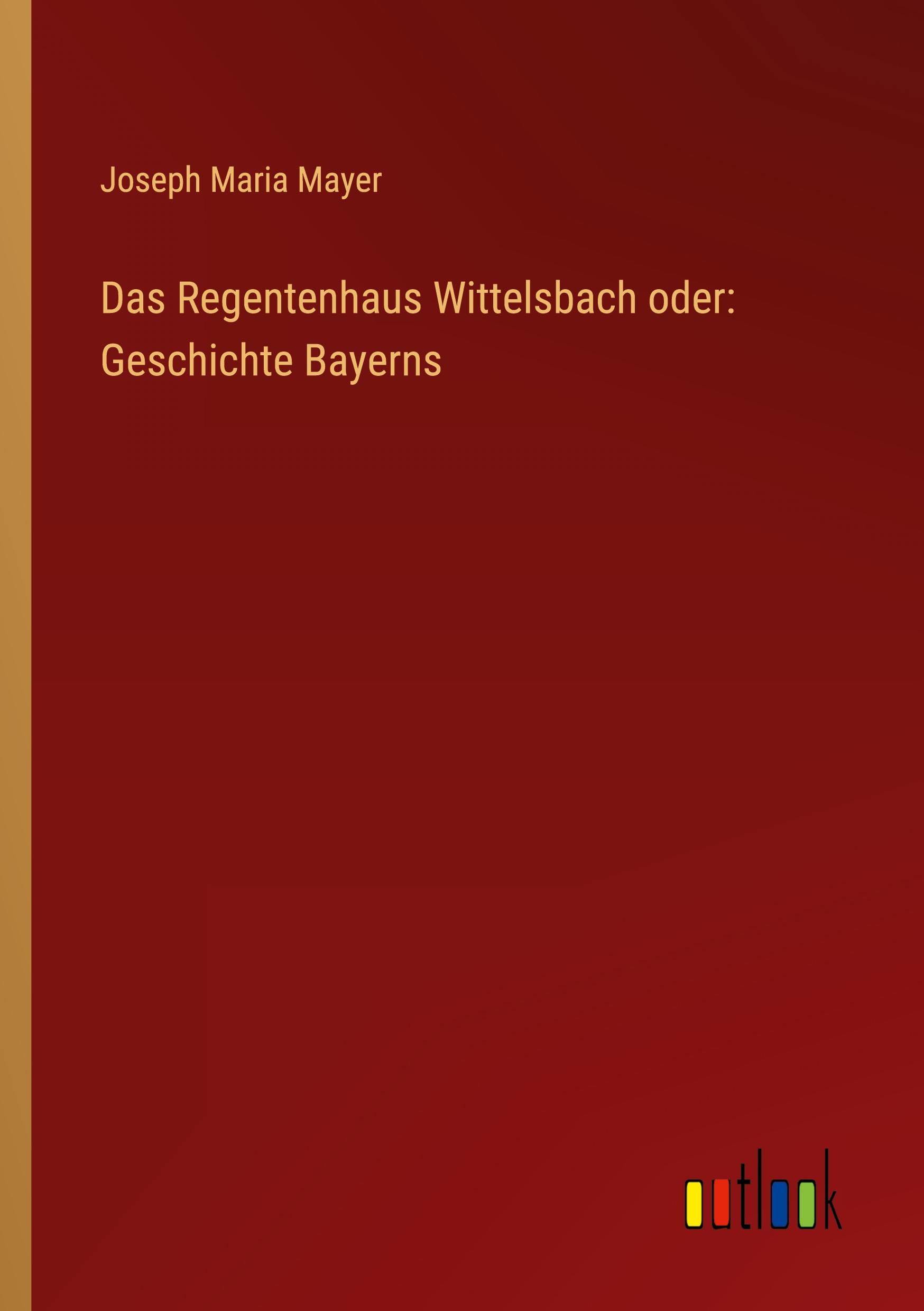 Das Regentenhaus Wittelsbach oder: Geschichte Bayerns