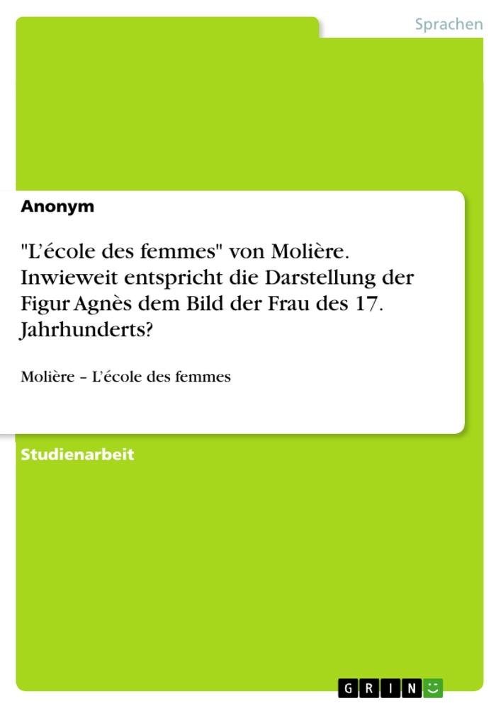 "L¿école des femmes" von Molière. Inwieweit entspricht die Darstellung der Figur Agnès dem Bild der Frau des 17. Jahrhunderts?