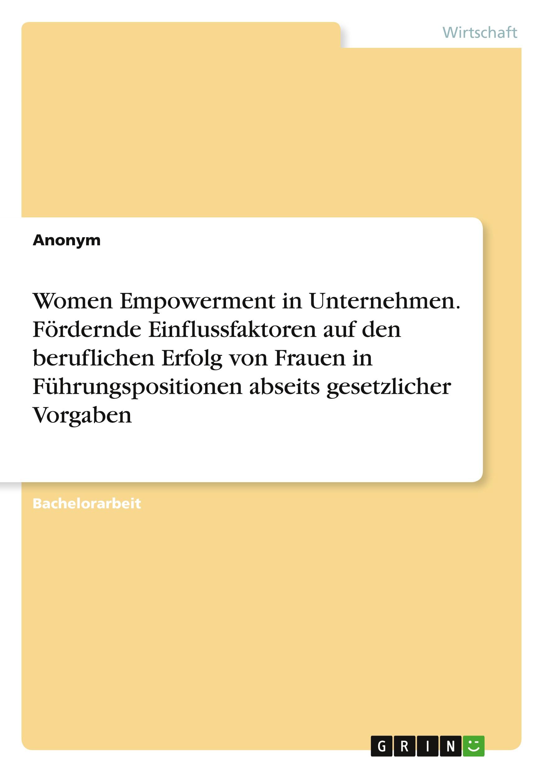 Women Empowerment in Unternehmen. Fördernde Einflussfaktoren auf den beruflichen Erfolg von Frauen in Führungspositionen abseits gesetzlicher Vorgaben