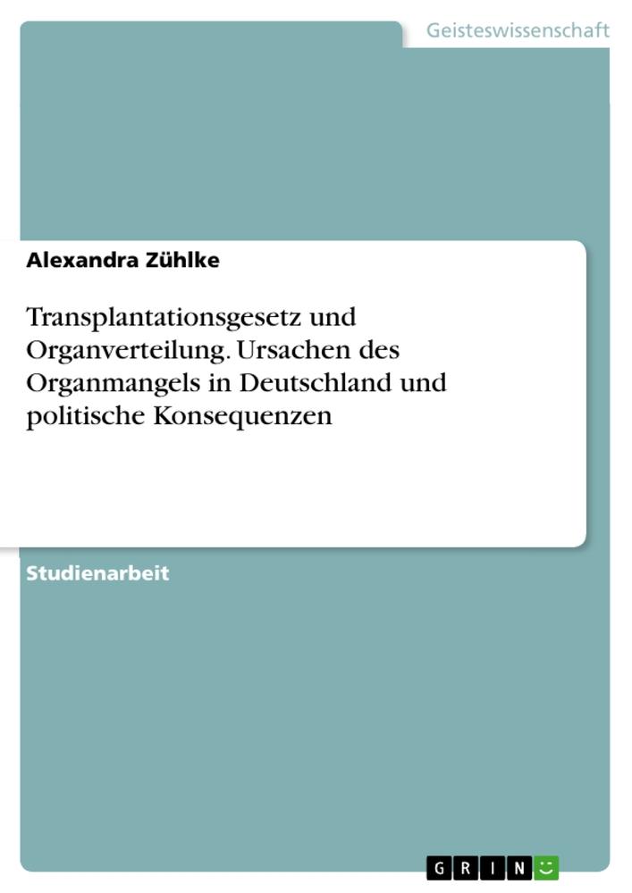 Transplantationsgesetz und Organverteilung. Ursachen des Organmangels in Deutschland und politische Konsequenzen