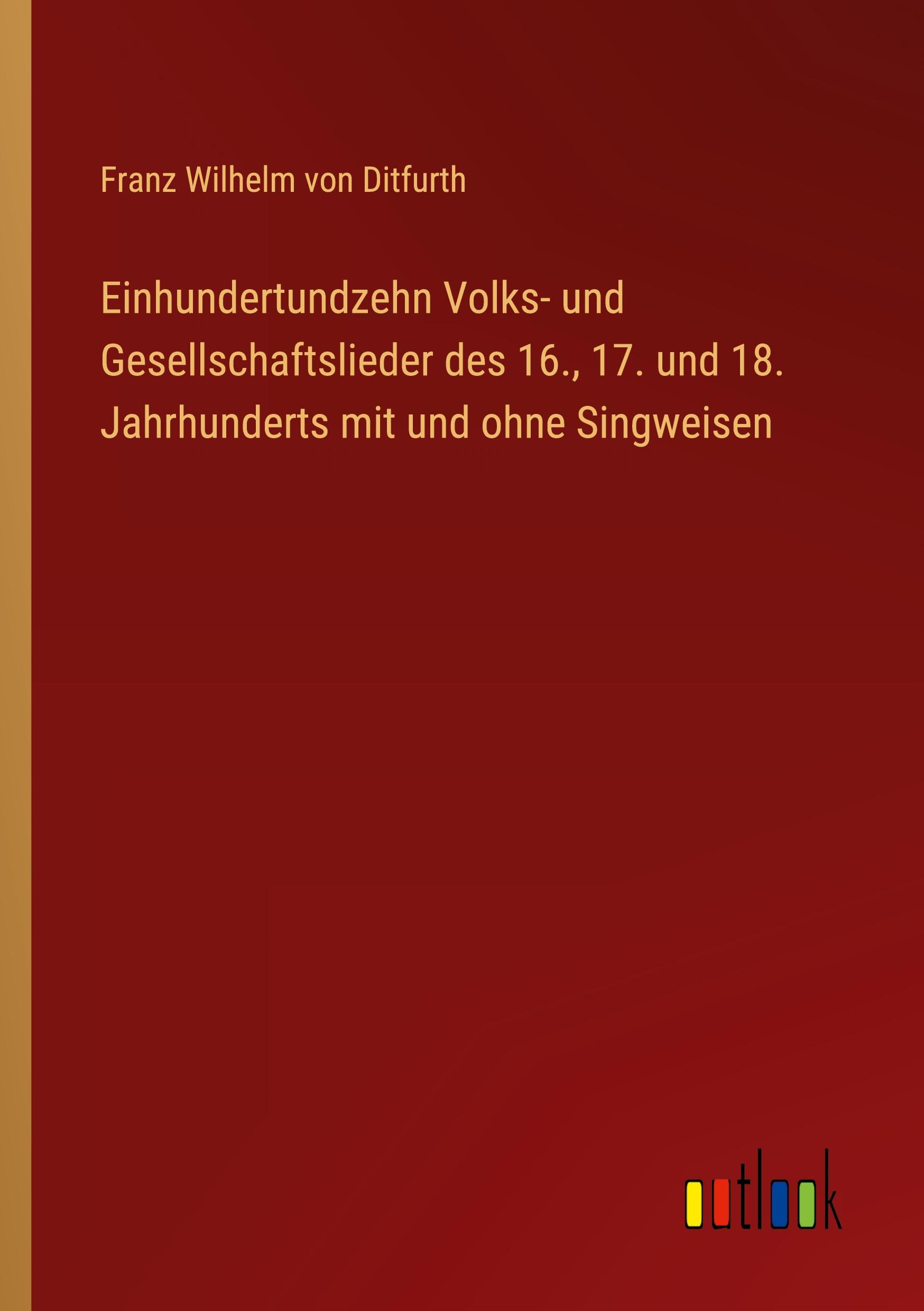 Einhundertundzehn Volks- und Gesellschaftslieder des 16., 17. und 18. Jahrhunderts mit und ohne Singweisen