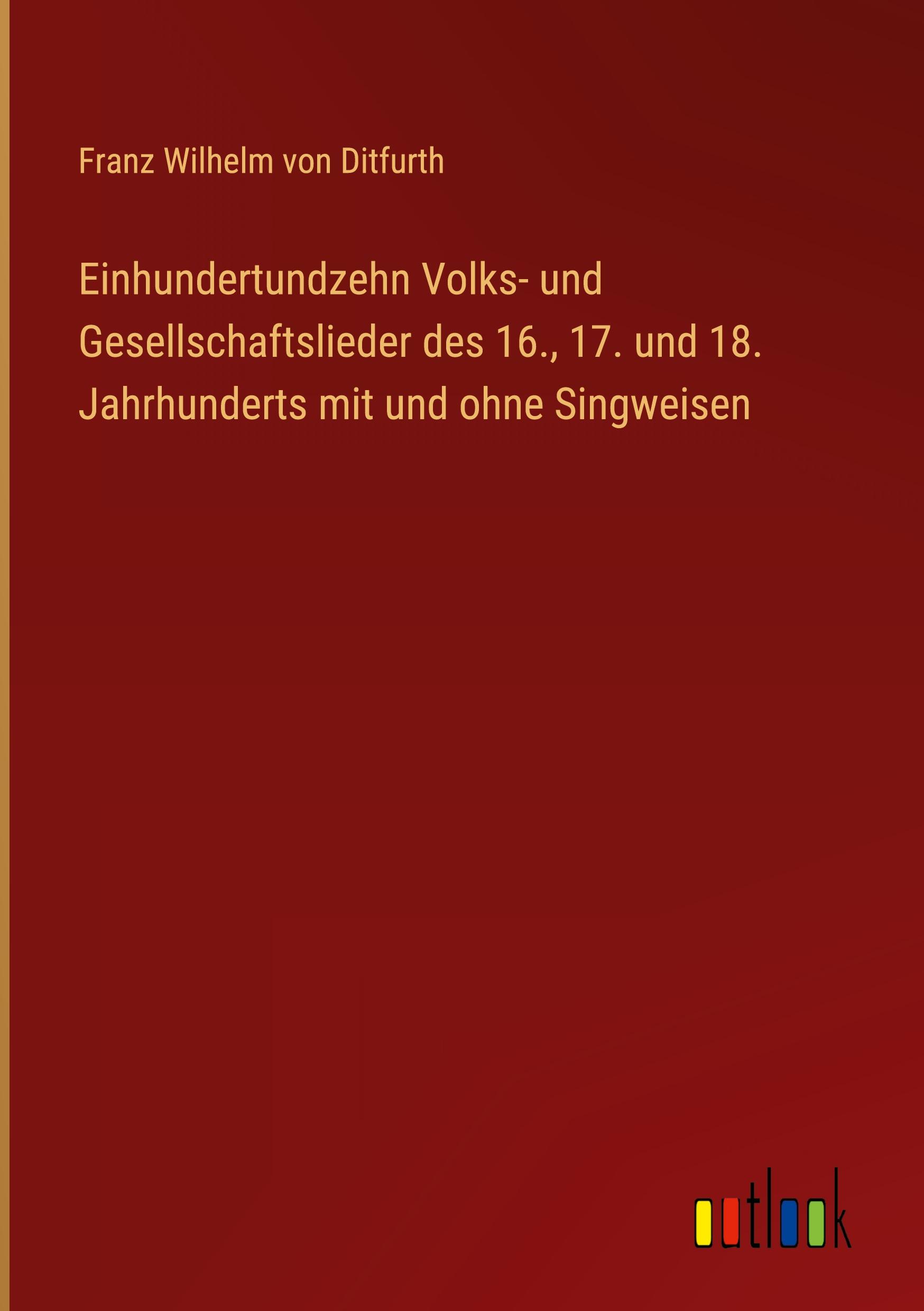 Einhundertundzehn Volks- und Gesellschaftslieder des 16., 17. und 18. Jahrhunderts mit und ohne Singweisen