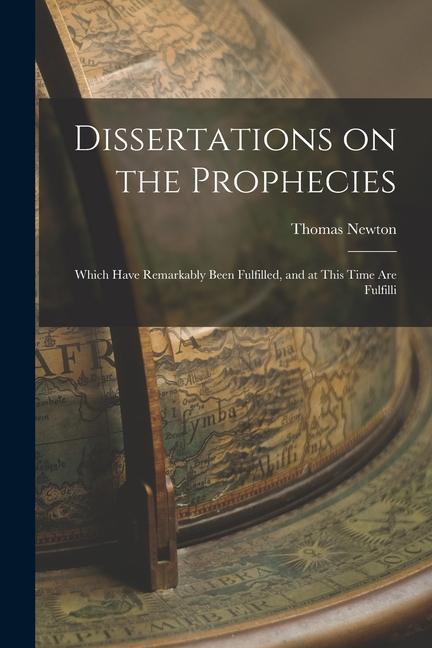 Dissertations on the Prophecies: Which Have Remarkably Been Fulfilled, and at This Time are Fulfilli