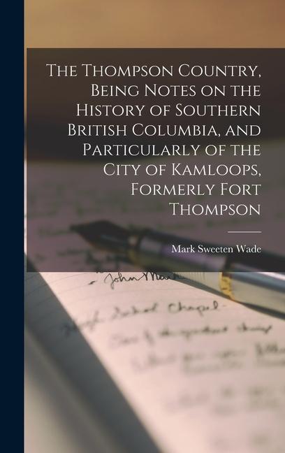 The Thompson Country, Being Notes on the History of Southern British Columbia, and Particularly of the City of Kamloops, Formerly Fort Thompson