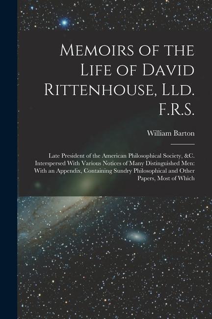 Memoirs of the Life of David Rittenhouse, Lld. F.R.S.: Late President of the American Philosophical Society, &c. Interspersed With Various Notices of