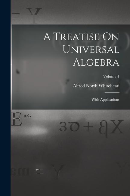 A Treatise On Universal Algebra: With Applications; Volume 1