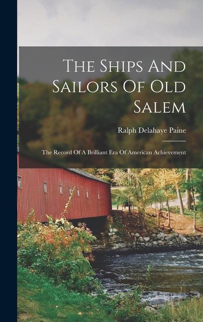 The Ships And Sailors Of Old Salem: The Record Of A Brilliant Era Of American Achievement