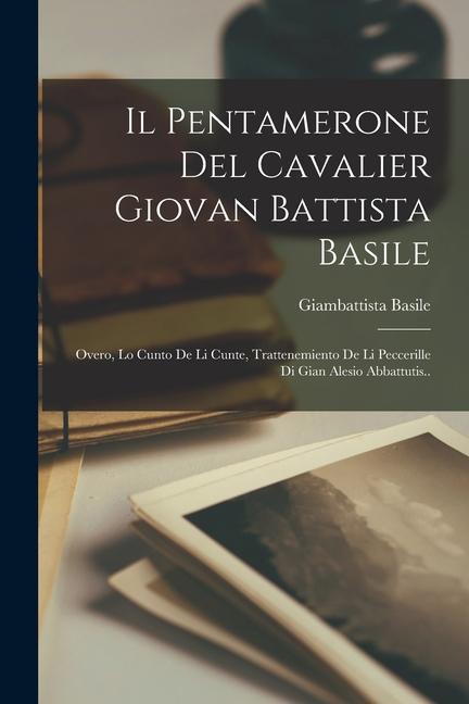 Il Pentamerone Del Cavalier Giovan Battista Basile: Overo, Lo Cunto De Li Cunte, Trattenemiento De Li Peccerille Di Gian Alesio Abbattutis..