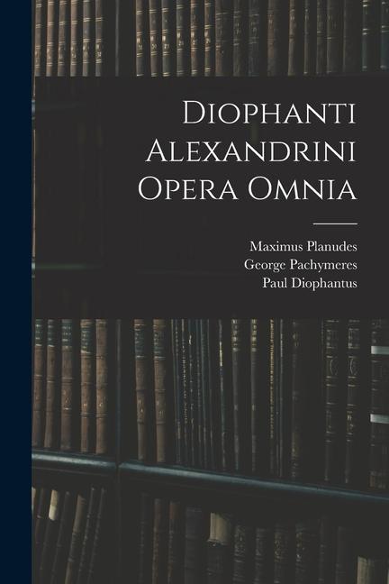 Diophanti Alexandrini Opera Omnia