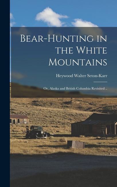 Bear-hunting in the White Mountains; or, Alaska and British Columbia Revisited ..