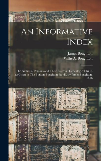 An Informative Index: The Names of Persons and Their Essential Genealogical Date, as Given in The Bouton-Boughton Family by James Boughton,