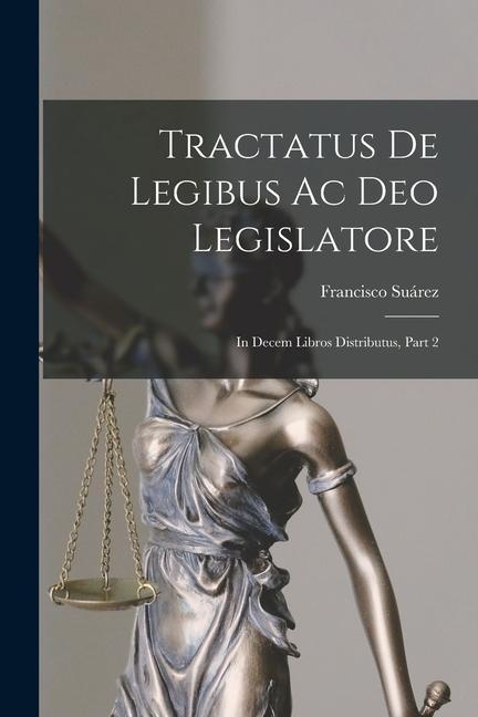 Tractatus De Legibus Ac Deo Legislatore: In Decem Libros Distributus, Part 2