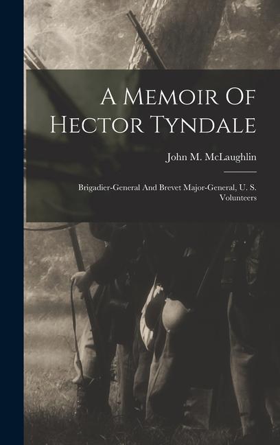 A Memoir Of Hector Tyndale: Brigadier-general And Brevet Major-general, U. S. Volunteers