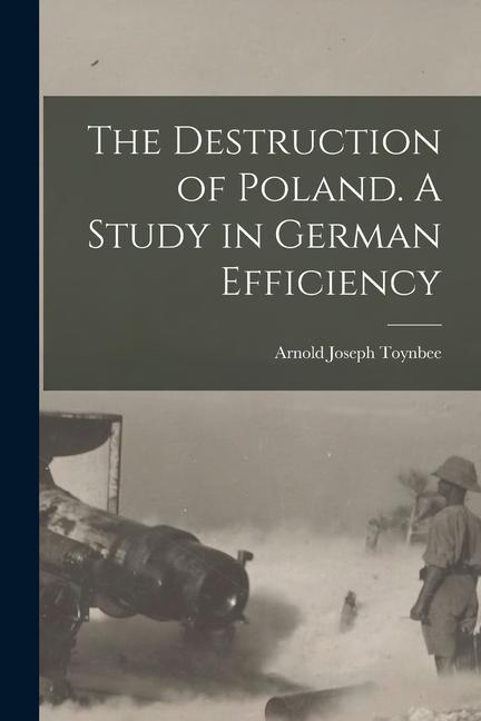 The Destruction of Poland. A Study in German Efficiency