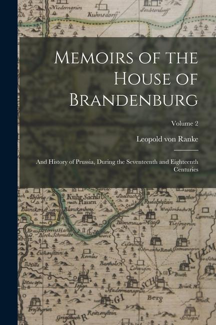 Memoirs of the House of Brandenburg: And History of Prussia, During the Seventeenth and Eighteenth Centuries; Volume 2