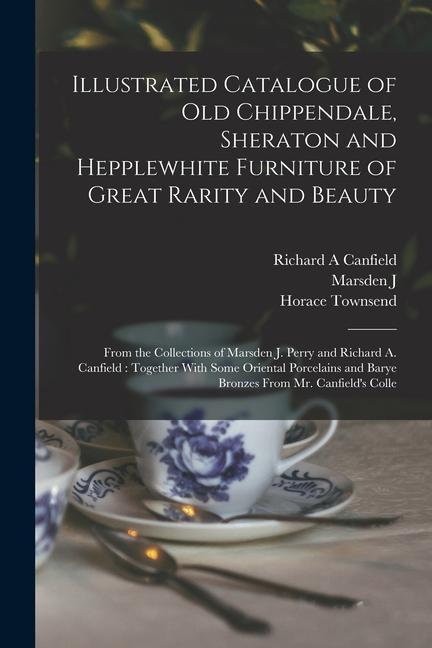 Illustrated Catalogue of old Chippendale, Sheraton and Hepplewhite Furniture of Great Rarity and Beauty: From the Collections of Marsden J. Perry and