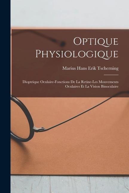 Optique Physiologique; Dioptrique Oculaire-Fonctions De La Retine-Les Mouvements Oculaires Et La Vision Binoculaire