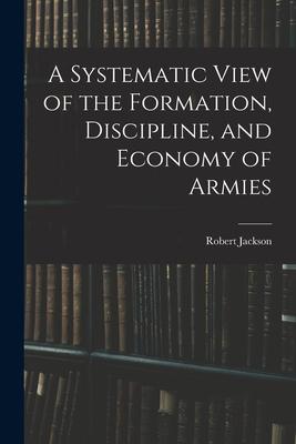 A Systematic View of the Formation, Discipline, and Economy of Armies