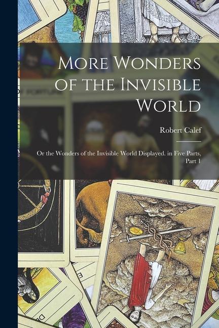 More Wonders of the Invisible World: Or the Wonders of the Invisible World Displayed. in Five Parts, Part 1